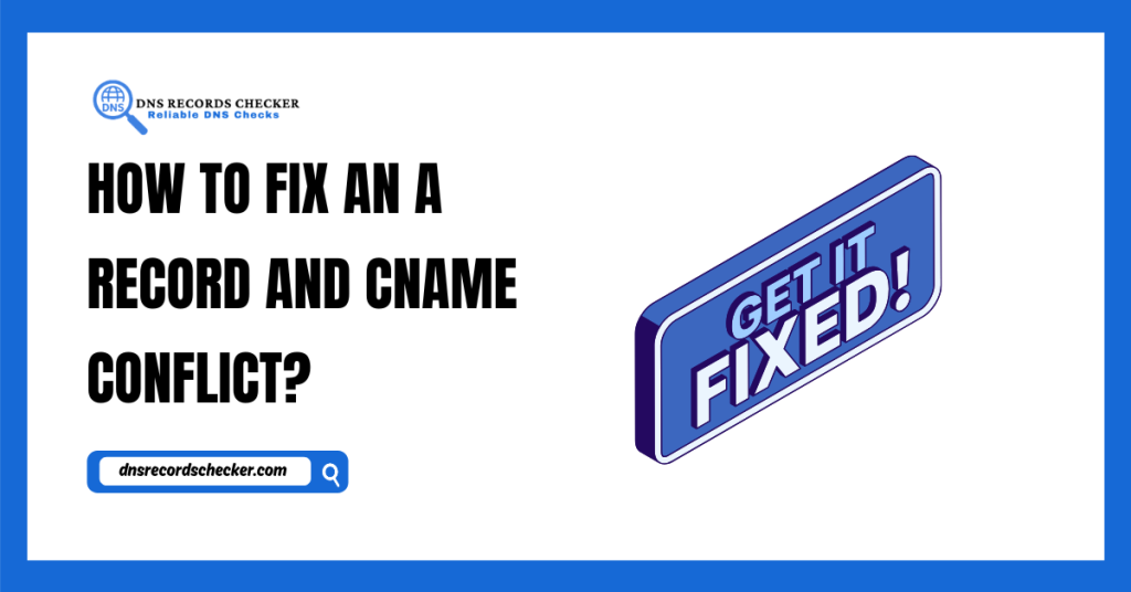 How to Fix an A Record and CNAME Conflict